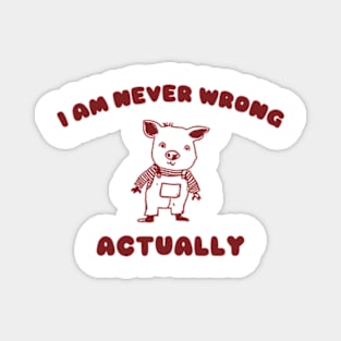 I Am Never Wrong Actually - Unisex Magnet