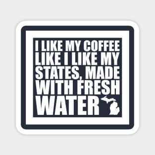 Michigan - I Like My Coffee Like I Like My States, Made With Fresh Water Magnet