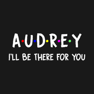 Audrey I'll Be There For You | Audrey FirstName | Audrey Family Name | Audrey Surname | Audrey Name T-Shirt