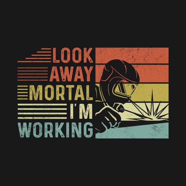 Welder Funny Quotes Look Away Mortal Im Welding by Visual Vibes