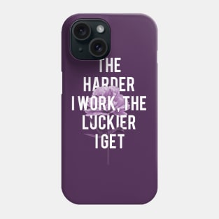 The Harder I Work The Luckier I Get Phone Case