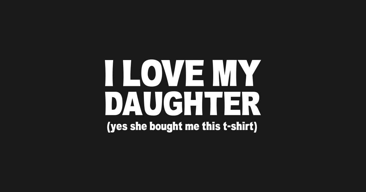 I LOVE MY DAUGHTER I Love My Daughter TShirt TeePublic