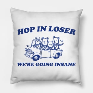 Hop in Loser We're Going Insane - Unisex T Shirt, Funny T Shirt, Graphic T Shirt, Meme Pillow