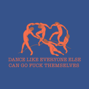 dance like everyone else can go fuck themselves T-Shirt