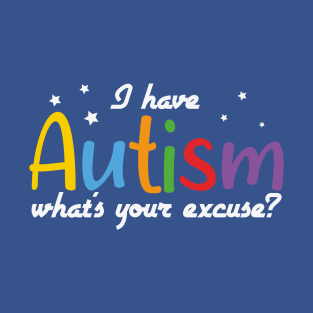 Autism Awareness - I have Autism what's your excuse? T-Shirt