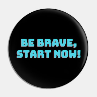 Be Brave, Start Now! Pin