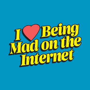 I Love Being Mad On The Internet T-Shirt