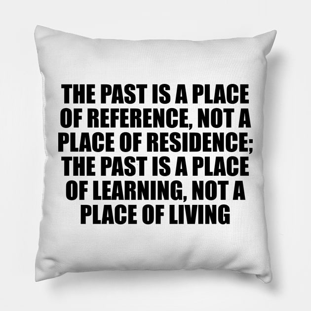 The past is a place of reference, not a place of residence; the past is a place of learning, not a place of living Pillow by CRE4T1V1TY