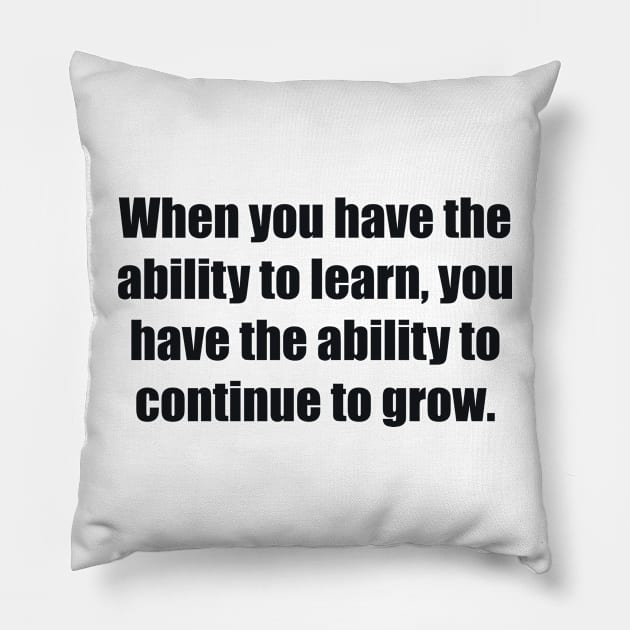 When you have the ability to learn, you have the ability to continue to grow Pillow by BL4CK&WH1TE 