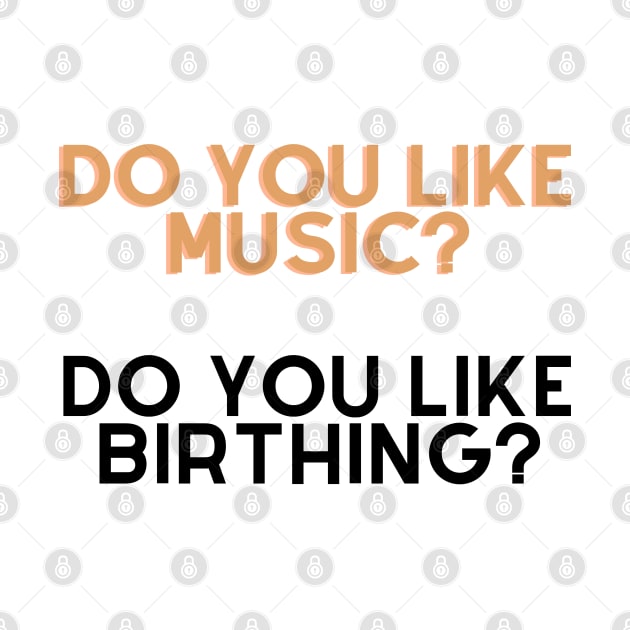 Do you like music, do u like birthing? by Tvmovies 