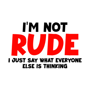 I'm not rude,i just say what everyone else is thinking T-Shirt