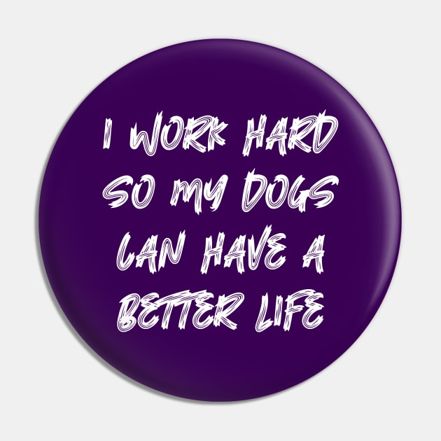I Work Hard So My Dogs Can Have A Better Life Pin by colorsplash