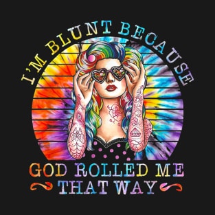 I'm Blunt Because God Rolled Me That Way Tattoos Girl Shirt T-Shirt