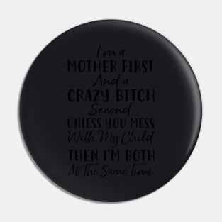 Im A Mother First And A Crazy Bitch Second Unless You Mess With My Child Then Im Both At The Same Time Mother Pin