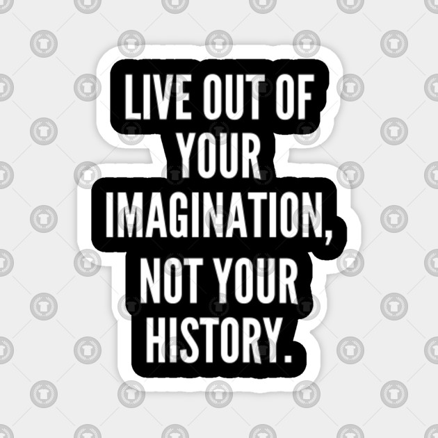 Its Not Your Imagination Special >> Live Out Of Your Imagination Not Your History Its Not Your Imagination Special >> Live Out Of Your Imagination Not Your History