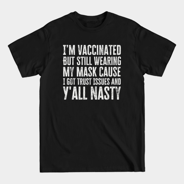 Disover I’m Vaccinated But Still Wearing My Mask Cause I Got Trust Issues And Y'all Nasty - Im Vaccinated But Still Wearing My Mask - T-Shirt