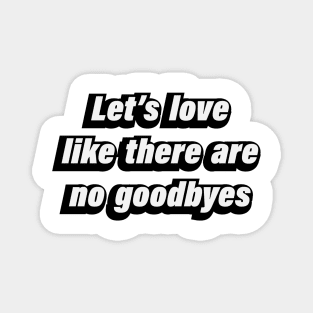 Let’s love like there are no goodbyes Magnet
