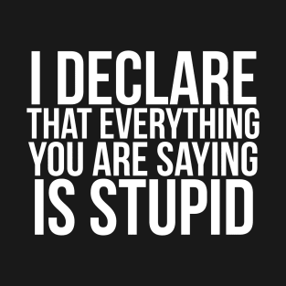 I declare that everything you are saying is stupid.// Funny. Parks and Rec T-Shirt