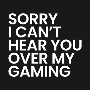 Sorry I Can't Hear You Over My Gaming T-Shirt