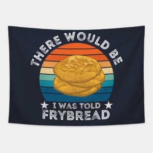 I Was Told There Would Be Frybread, Gift For Everyone Who Loves Frybread frybread lovers Tapestry