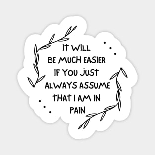 It Will Be Much Easier If You Just Always Assume That I Am In Pain - Chronic Pain - Fibromyalgia Magnet