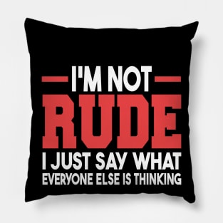 I'm Not Rude I Just Say What Everyone Else Is Thinking Pillow