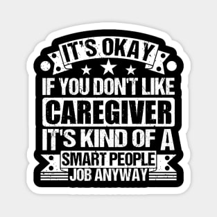 Caregiver lover It's Okay If You Don't Like Caregiver It's Kind Of A Smart People job Anyway Magnet