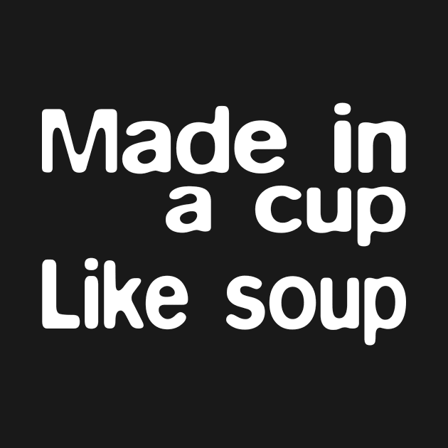 Made in a cup. Like soup. by GodlessGoodWife