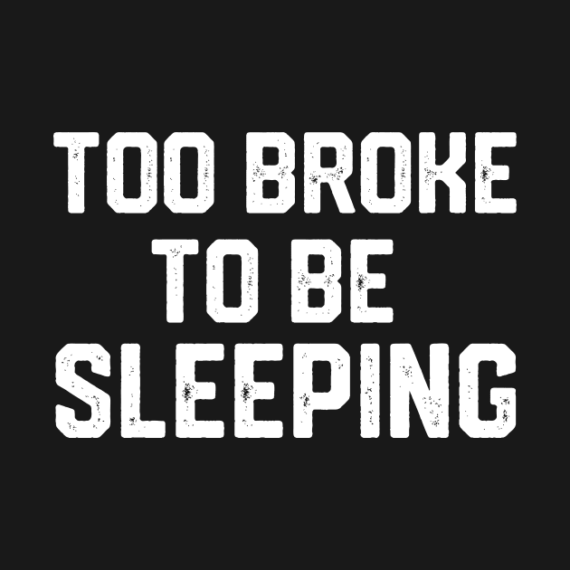 Too broke to be sleeping by spantshirt