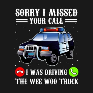 Sorry I Missed Your Call I Was Driving The Wee Woo Truck Police T-Shirt