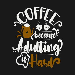 Coffee Because Adulting is Hard T-Shirt