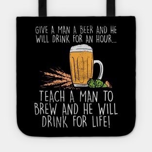 Give A Man A Beer He Will Drink for An Hour Teach A Man To Brew And He Will Drink For Life Tote