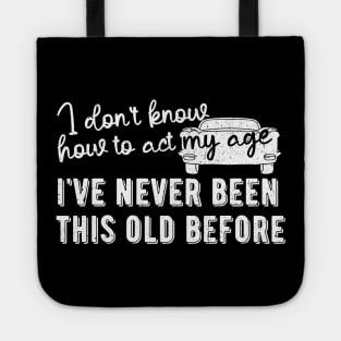 funny i don't know how to act my age i've never been this old before birthday Tote