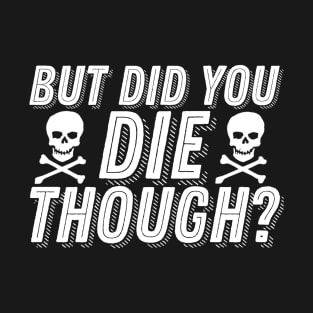 But Did You Die Though Funny Humor Meme Joke Sarcastic Saying T-Shirt