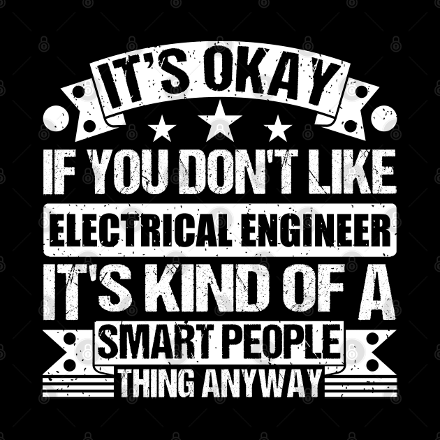 It's Okay If You Don't Like Electrical Engineer It's Kind Of A Smart People Thing Anyway Electrical Engineer Lover by Benzii-shop 