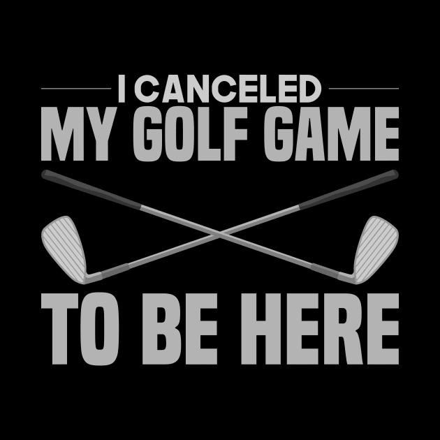 I Canceled My Golf Game To Be Here by TheBestHumorApparel