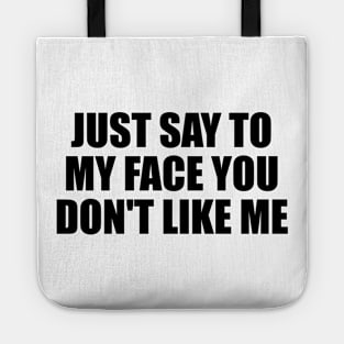 Just say to my face you don't like me Tote