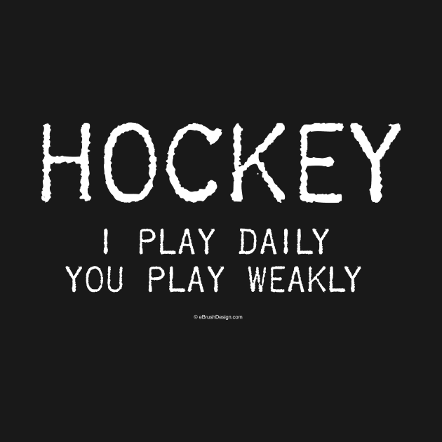 I Play Hockey Daily. You Play Weakly by eBrushDesign