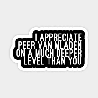 I Appreciate Peer van Mladen on a Much Deeper Level Than You Magnet