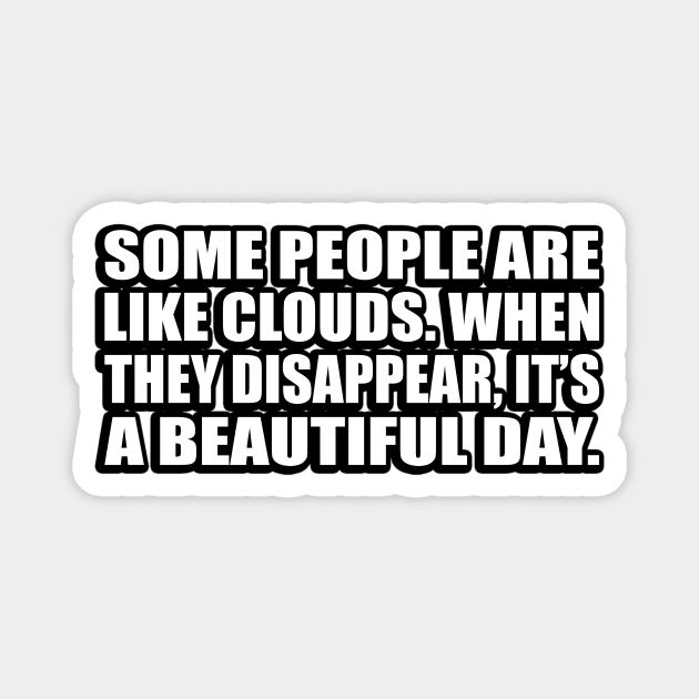 Some people are like clouds. When they disappear, it’s a beautiful day Magnet by D1FF3R3NT