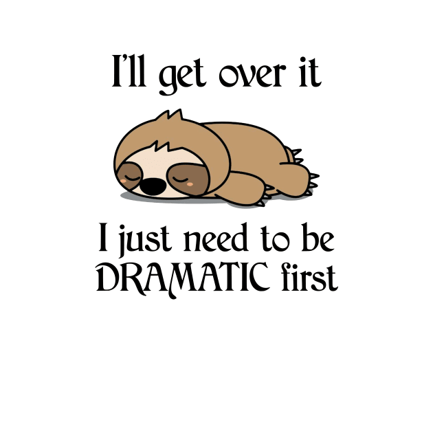 I'll Get Over It I Just Need To Be Dramatic First Funny Sloth - Sloth ...