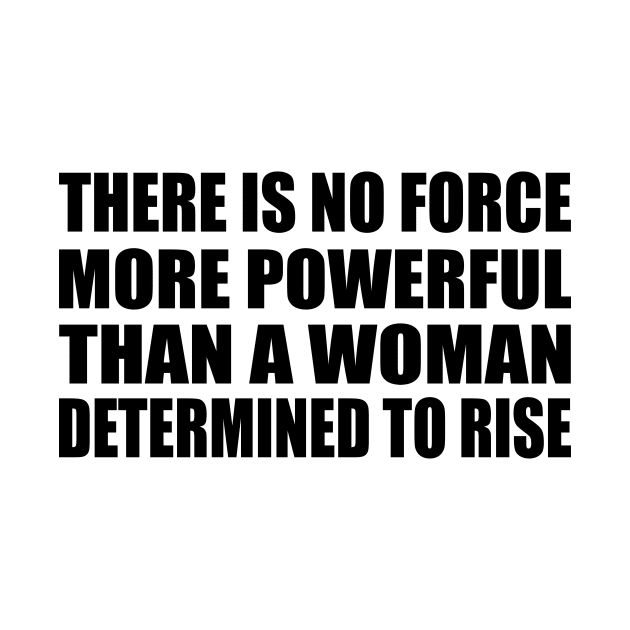 There Is No Force More Powerful Than a Woman Determined to Rise by DinaShalash