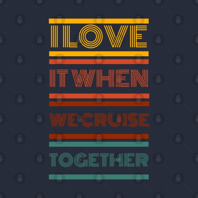 I LOVE IT WHEN WE CRUISE TOGETHER - RETRO by TravelTeezShop