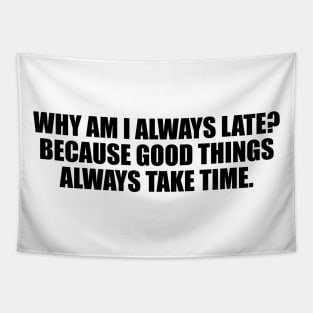 Why am I always late. Because good things always take time Tapestry