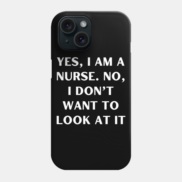 Yes, I am a nurse. No, I don’t want to look at it Phone Case by Word and Saying