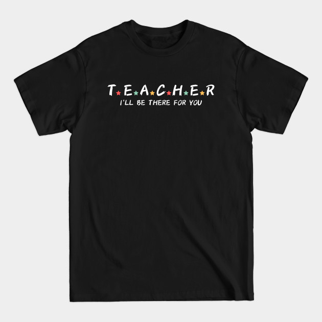 Disover Teacher I'll Be There For You - Teacher - T-Shirt