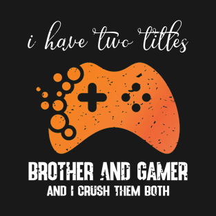 I have two titles brother and gamer and i crush them both T-Shirt