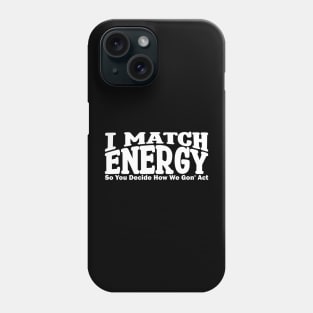 i match energy so you decide how we gonna act Phone Case