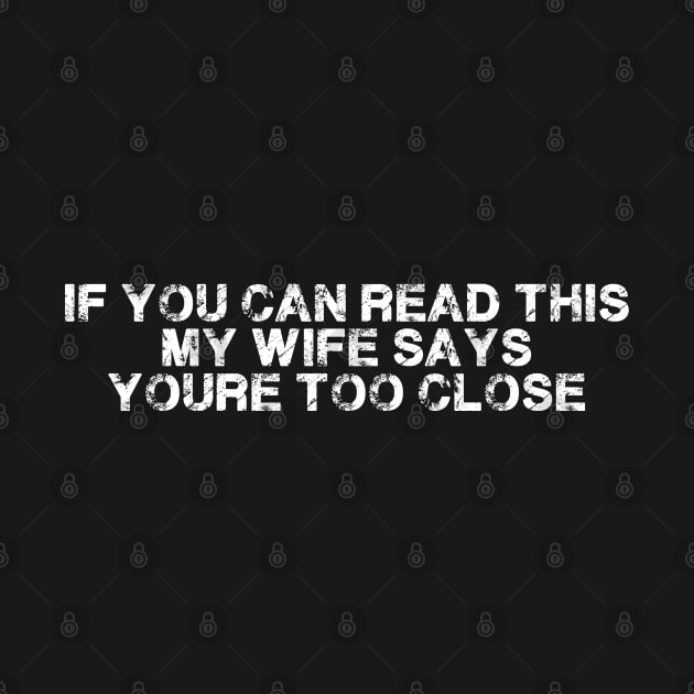 If You Can Read This My Wife Says Your Too Close Funny by deafcrafts