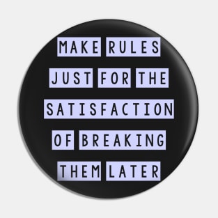 Make rules just for the satisfaction of breaking them later Pin